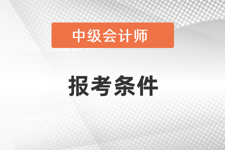 中級(jí)會(huì)計(jì)報(bào)考條件里有通過初級(jí)會(huì)計(jì)的要求嗎？