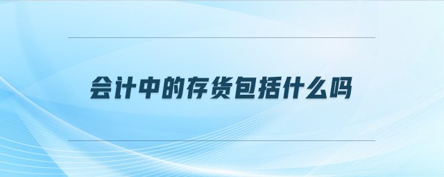 會(huì)計(jì)中的存貨包括什么嗎