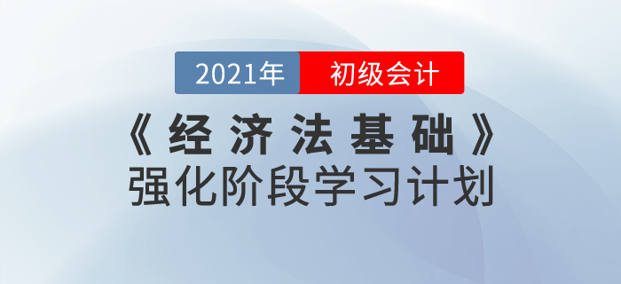 2021年《經(jīng)濟(jì)法基礎(chǔ)》強(qiáng)化階段學(xué)習(xí)計(jì)劃，鞏固基礎(chǔ)攻克難點(diǎn)！