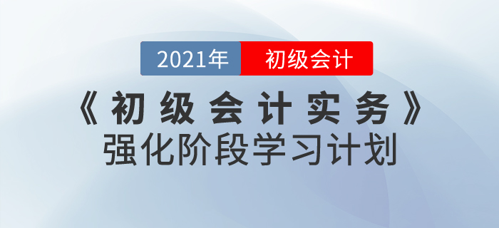 2021年《初級會計(jì)實(shí)務(wù)》強(qiáng)化階段學(xué)習(xí)計(jì)劃，掌握重點(diǎn)就是現(xiàn)在！