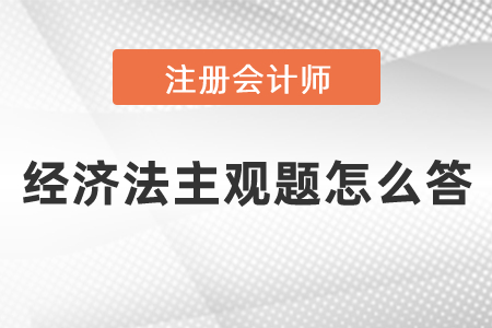 注會經(jīng)濟法主觀題怎么答