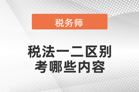 稅務師稅法一二區(qū)別考哪些內容