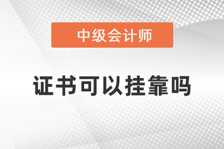 中級會計證書可以掛靠嗎？