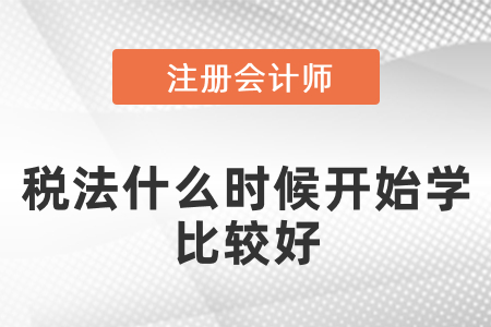 注會(huì)稅法什么時(shí)候開(kāi)始學(xué)比較好？