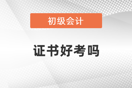 初級會計專業(yè)技術(shù)資格證書好考嗎？