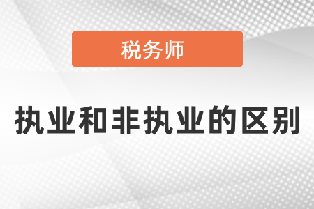 稅務師執(zhí)業(yè)和非執(zhí)業(yè)的區(qū)別