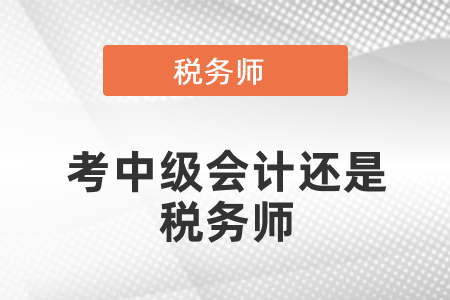 考中級會計還是稅務(wù)師？
