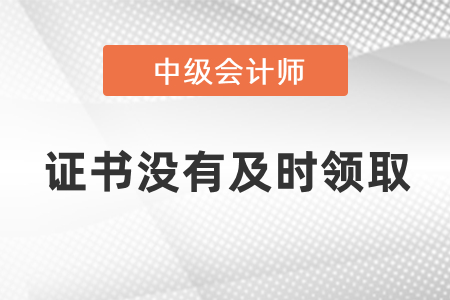 中級會計證書沒有及時領取怎么辦？