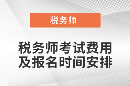稅務(wù)師考試費(fèi)用及報(bào)名時(shí)間安排