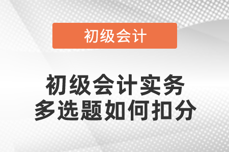 初級會計(jì)實(shí)務(wù)多選題如何扣分