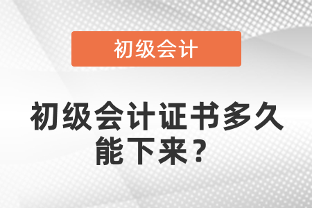 初級(jí)會(huì)計(jì)證書(shū)多久能下來(lái)？