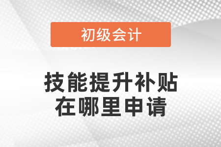初級(jí)會(huì)計(jì)職稱考試技能提升補(bǔ)貼在哪里申請(qǐng)