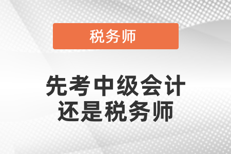 應(yīng)該先考稅務(wù)師還是中級(jí)會(huì)計(jì)？