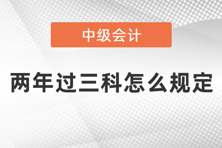 中級(jí)會(huì)計(jì)師兩年過(guò)三科怎么規(guī)定