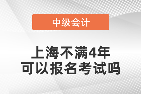 上海市長寧區(qū)中級會計師不滿4年可以報名考試嗎