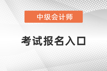2021年中級(jí)會(huì)計(jì)師考試報(bào)名入口開通