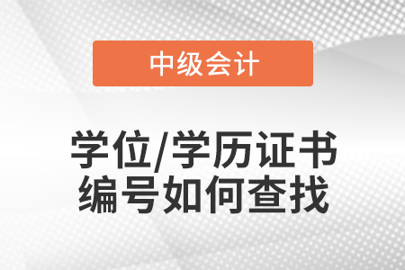 中級會計報名的學(xué)位/學(xué)歷證書編號如何查找