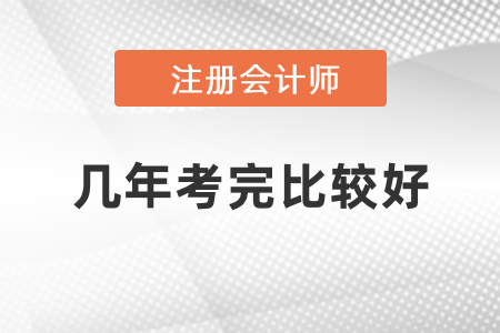 注冊會計師幾年考完比較好？