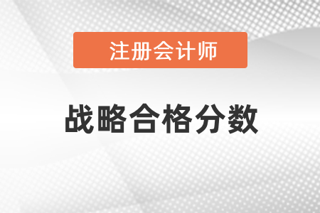 注冊(cè)會(huì)計(jì)師戰(zhàn)略合格分?jǐn)?shù)