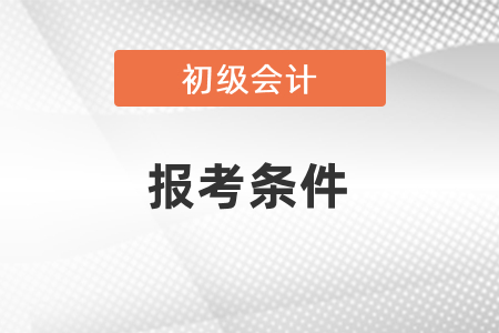 初級(jí)會(huì)計(jì)職稱考試報(bào)考條件