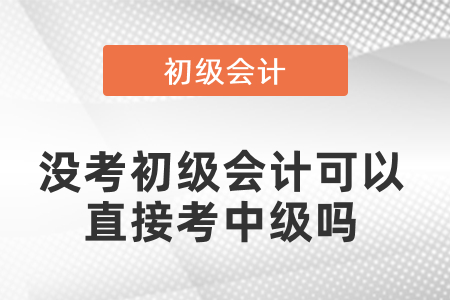沒考初級會計可以直接考中級嗎？