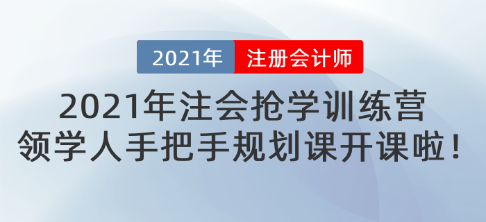 2021年注會(huì)等待期搶學(xué)訓(xùn)練營(yíng)-領(lǐng)學(xué)人手把手規(guī)劃課即將開課！