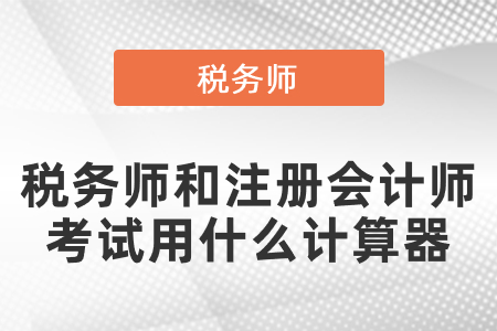 稅務(wù)師和注冊會計師考試用什么計算器
