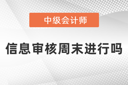 中級會計信息審核周末進(jìn)行嗎？