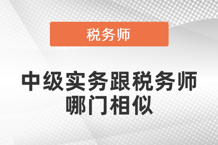 中級實務(wù)跟稅務(wù)師哪門相似