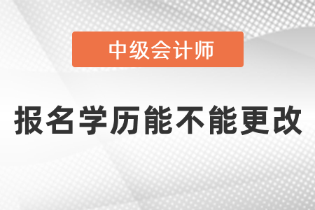 中級會計師報名學歷能不能更改