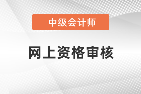 中級(jí)會(huì)計(jì)考試網(wǎng)上資格審核