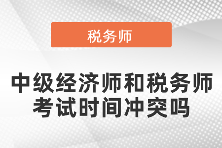 中級(jí)經(jīng)濟(jì)師和稅務(wù)師考試時(shí)間沖突嗎