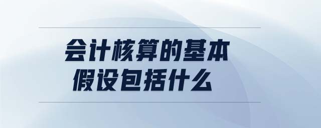 會計(jì)核算的基本假設(shè)包括什么