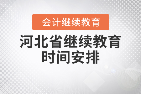 關(guān)于時間，2021年河北省會計繼續(xù)教育是怎么安排的？