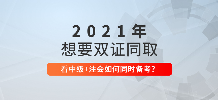 想要一備兩考？看2021年中級(jí)會(huì)計(jì)+CPA如何節(jié)省時(shí)間同時(shí)備考！