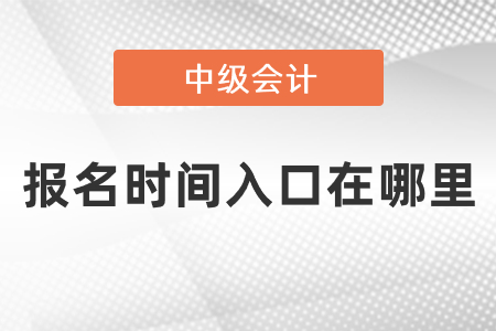 中級(jí)會(huì)計(jì)報(bào)名時(shí)間2021年入口在哪里