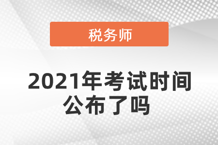 稅務(wù)師2021年考試時間公布了嗎