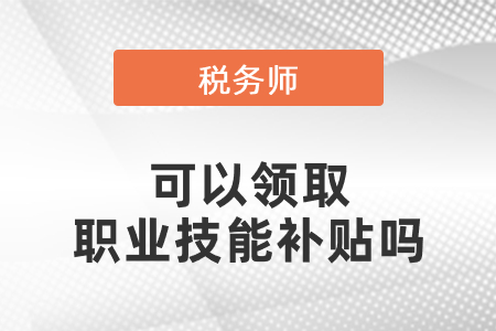 稅務師證書可以領取職業(yè)技能補貼嗎