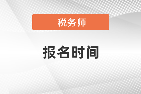 稅務(wù)師報名時間和考試時間是什么時候？