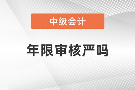 中級(jí)會(huì)計(jì)年限審核嚴(yán)嗎