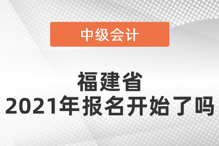 福建省中級(jí)會(huì)計(jì)師2021年報(bào)名開始了嗎