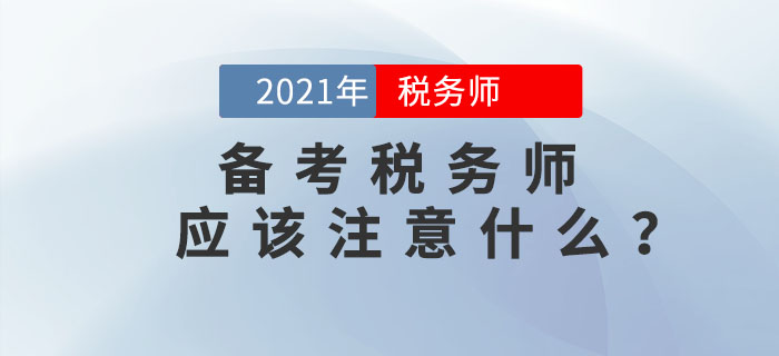 備考2021年稅務(wù)師考試應(yīng)該注意什么？
