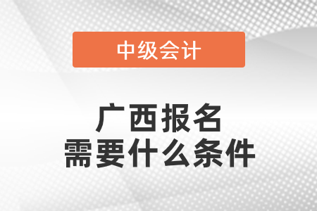 廣西自治區(qū)欽州中級會計職稱報名需要什么條件