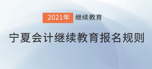 你知道2021年寧夏回族自治區(qū)會(huì)計(jì)繼續(xù)教育報(bào)名規(guī)則嗎？