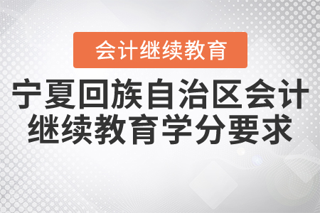 2021年寧夏回族自治區(qū)會計繼續(xù)教育學(xué)分要求是什么？