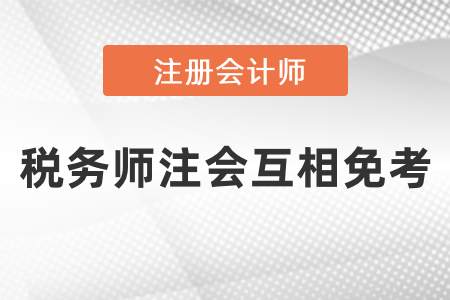 稅務師注冊會計師能互相免考嗎？
