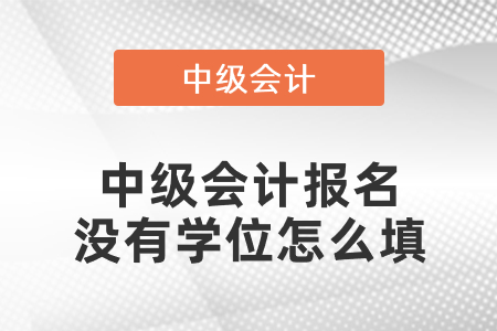 中級(jí)會(huì)計(jì)報(bào)名沒有學(xué)位怎么填
