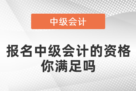 報(bào)名中級(jí)會(huì)計(jì)的資格你滿(mǎn)足嗎