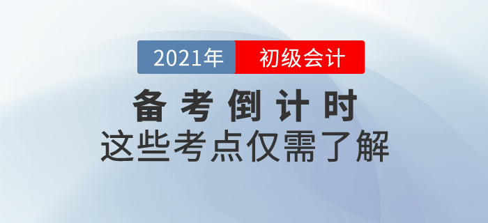 初級(jí)會(huì)計(jì)職稱備考倒計(jì)時(shí)，這些考點(diǎn)僅需了解！