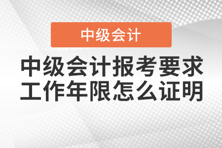 2021年中級會計報考要求工作年限怎么證明？